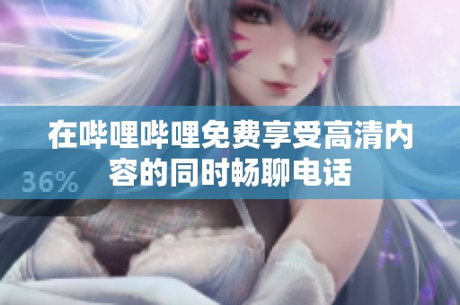 在哔哩哔哩免费享受高清内容的同时畅聊电话