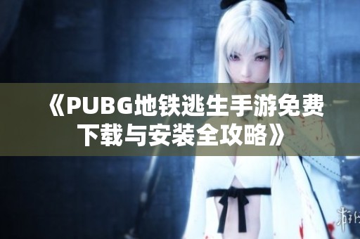 《PUBG地铁逃生手游免费下载与安装全攻略》