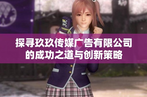 探寻玖玖传媒广告有限公司的成功之道与创新策略
