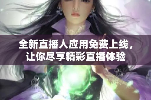 全新直播人应用免费上线，让你尽享精彩直播体验