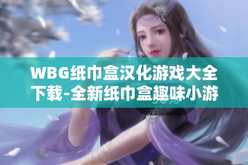 WBG纸巾盒汉化游戏大全下载-全新纸巾盒趣味小游戏合集