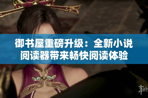 御书屋重磅升级：全新小说阅读器带来畅快阅读体验