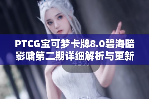 PTCG宝可梦卡牌8.0碧海暗影啸第二期详细解析与更新介绍