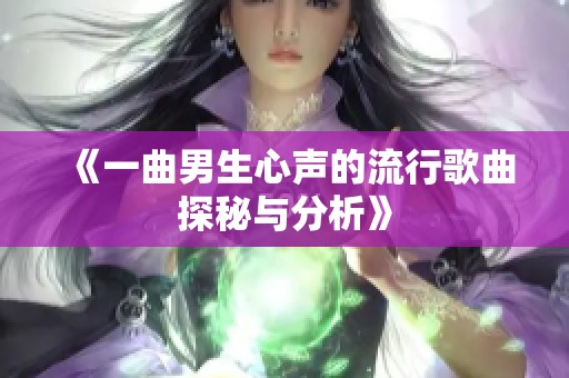 《一曲男生心声的流行歌曲探秘与分析》