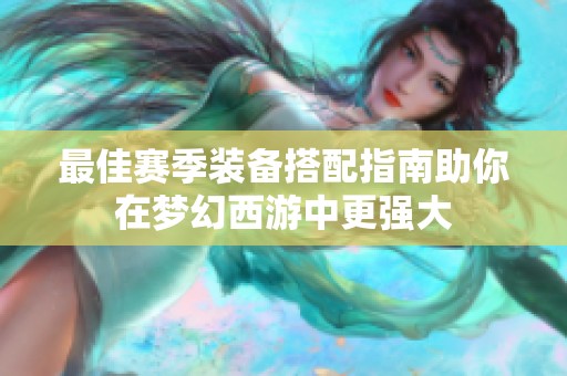 最佳赛季装备搭配指南助你在梦幻西游中更强大