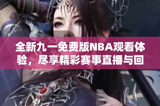 全新九一免费版NBA观看体验，尽享精彩赛事直播与回放