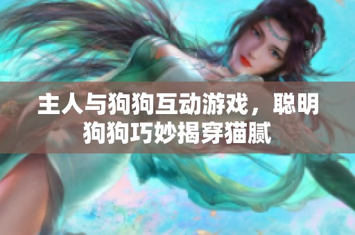主人与狗狗互动游戏，聪明狗狗巧妙揭穿猫腻