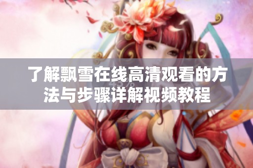 了解飘雪在线高清观看的方法与步骤详解视频教程