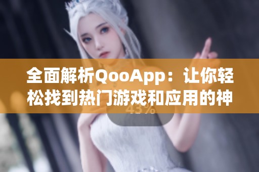 全面解析QooApp：让你轻松找到热门游戏和应用的神器