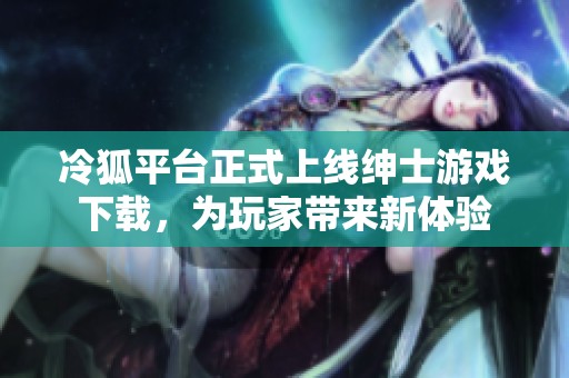 冷狐平台正式上线绅士游戏下载，为玩家带来新体验
