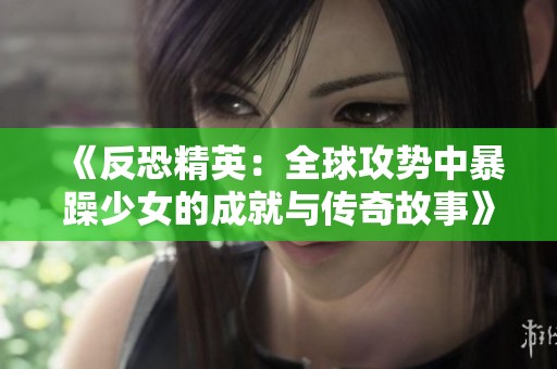 《反恐精英：全球攻势中暴躁少女的成就与传奇故事》
