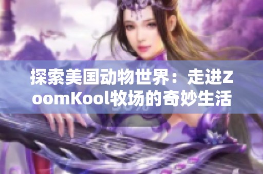 探索美国动物世界：走进ZoomKool牧场的奇妙生活