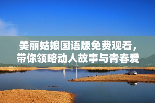 美丽姑娘国语版免费观看，带你领略动人故事与青春爱情