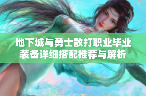 地下城与勇士散打职业毕业装备详细搭配推荐与解析