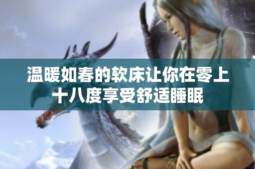 温暖如春的软床让你在零上十八度享受舒适睡眠