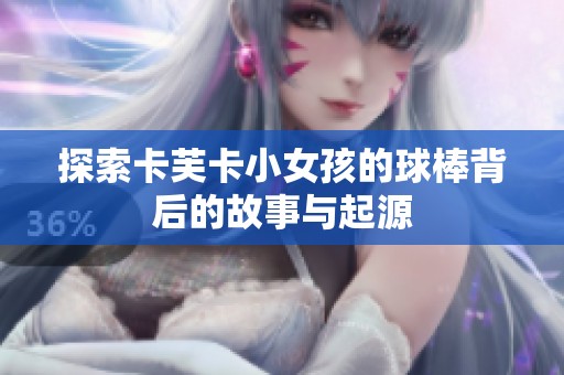 探索卡芙卡小女孩的球棒背后的故事与起源