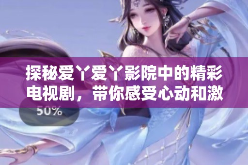 探秘爱丫爱丫影院中的精彩电视剧，带你感受心动和激情