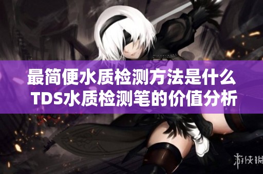 最简便水质检测方法是什么 TDS水质检测笔的价值分析