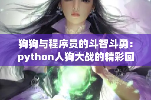 狗狗与程序员的斗智斗勇：python人狗大战的精彩回顾