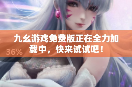 九幺游戏免费版正在全力加载中，快来试试吧！