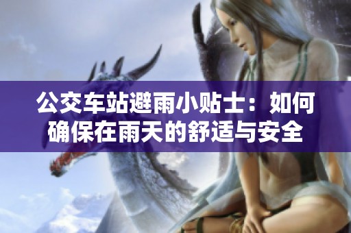 公交车站避雨小贴士：如何确保在雨天的舒适与安全