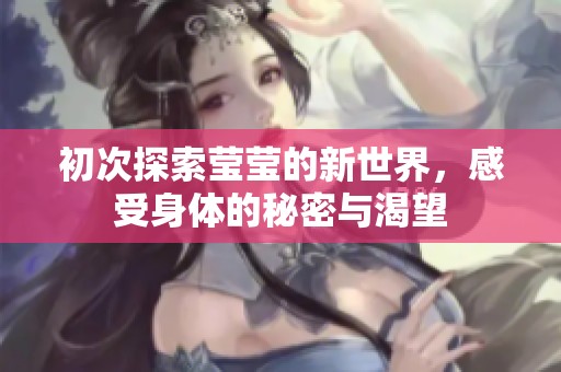初次探索莹莹的新世界，感受身体的秘密与渴望