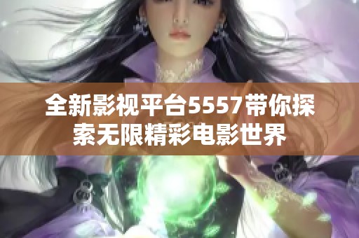 全新影视平台5557带你探索无限精彩电影世界