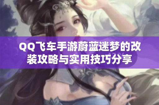 QQ飞车手游蔚蓝迷梦的改装攻略与实用技巧分享