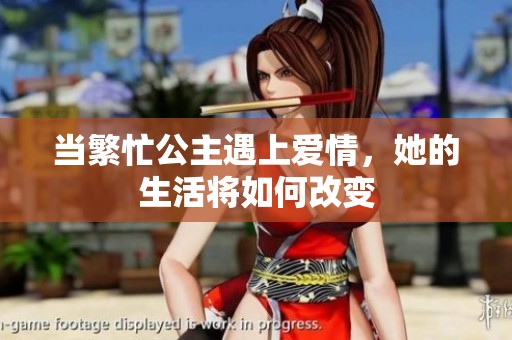当繁忙公主遇上爱情，她的生活将如何改变