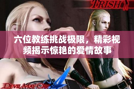 六位教练挑战极限，精彩视频揭示惊艳的爱情故事