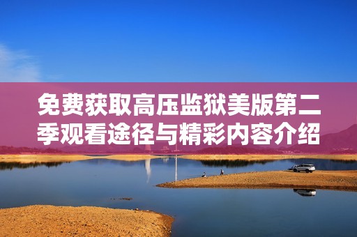 免费获取高压监狱美版第二季观看途径与精彩内容介绍