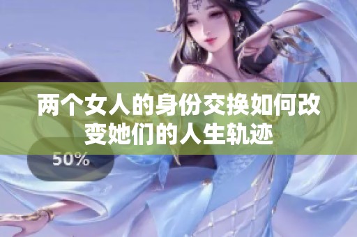 两个女人的身份交换如何改变她们的人生轨迹