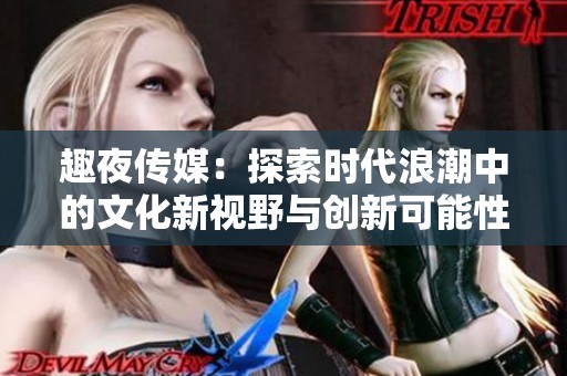 趣夜传媒：探索时代浪潮中的文化新视野与创新可能性