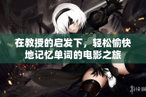 在教授的启发下，轻松愉快地记忆单词的电影之旅