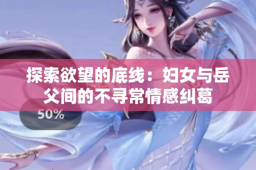 探索欲望的底线：妇女与岳父间的不寻常情感纠葛