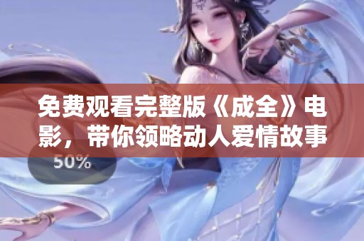 免费观看完整版《成全》电影，带你领略动人爱情故事魅力