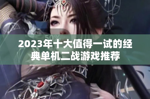 2023年十大值得一试的经典单机二战游戏推荐