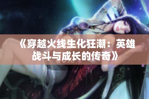 《穿越火线生化狂潮：英雄战斗与成长的传奇》