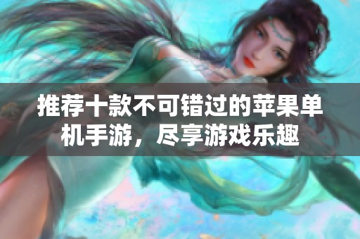 推荐十款不可错过的苹果单机手游，尽享游戏乐趣