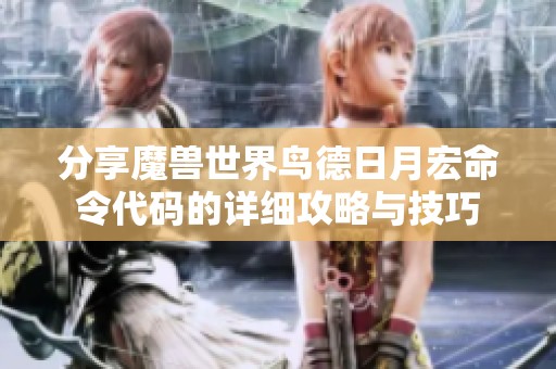 分享魔兽世界鸟德日月宏命令代码的详细攻略与技巧