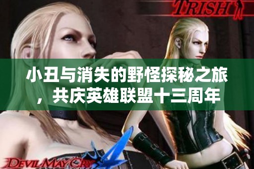小丑与消失的野怪探秘之旅，共庆英雄联盟十三周年
