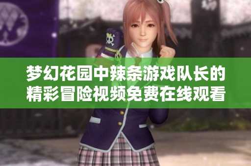 梦幻花园中辣条游戏队长的精彩冒险视频免费在线观看