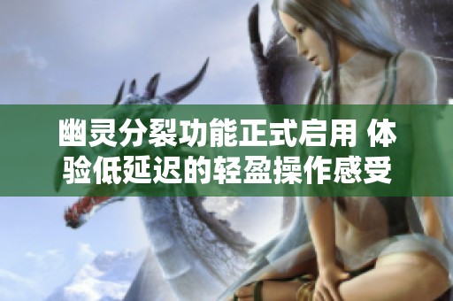 幽灵分裂功能正式启用 体验低延迟的轻盈操作感受