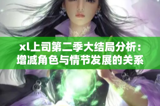 xl上司第二季大结局分析：增减角色与情节发展的关系探讨