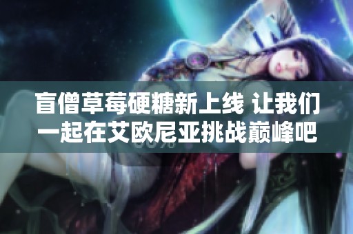 盲僧草莓硬糖新上线 让我们一起在艾欧尼亚挑战巅峰吧