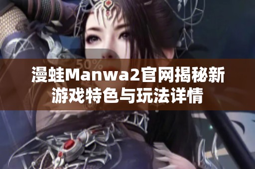 漫蛙Manwa2官网揭秘新游戏特色与玩法详情