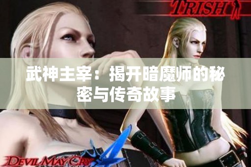 武神主宰：揭开暗魔师的秘密与传奇故事