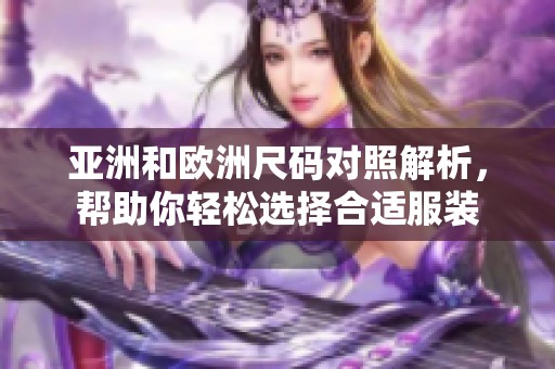 亚洲和欧洲尺码对照解析，帮助你轻松选择合适服装