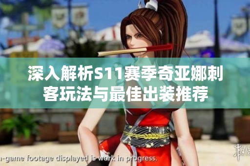 深入解析S11赛季奇亚娜刺客玩法与最佳出装推荐