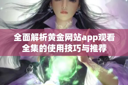 全面解析黄金网站app观看全集的使用技巧与推荐